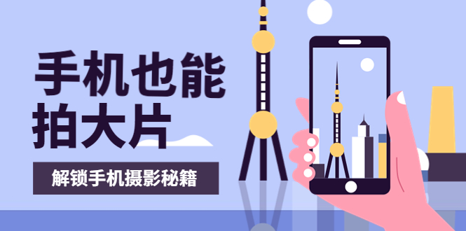 （3625期）手机拍摄课：如何用手机拍出专业级短视频，一图胜千言，视频胜千图-副业网