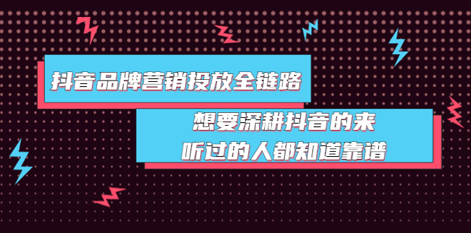 （3650期）抖音品牌营销投放全链路：想要深耕抖音的来，听过的人都知道靠谱-副业库