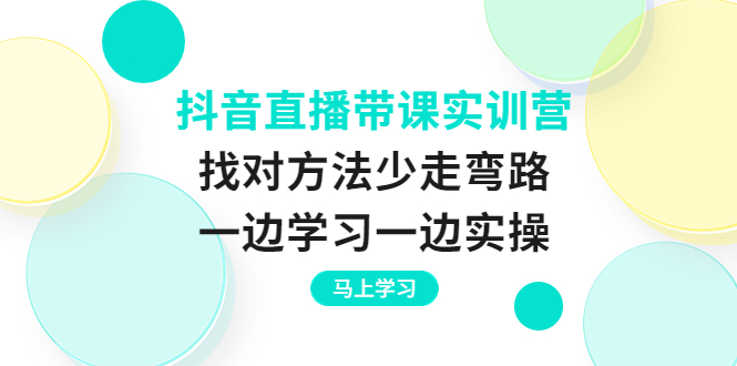 （3679期）抖音直播带课实训营：找对方法少走弯路，一边学习一边实操-副业网