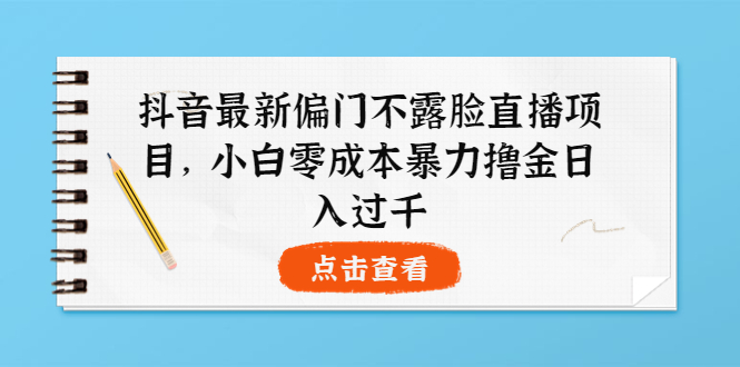 （3684期）抖音最新偏门不露脸直播项目，小白零成本暴力撸金日入1000+-副业库