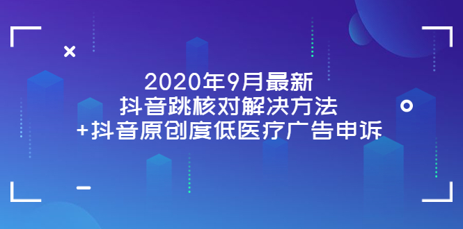 （3705期）2020年9月最新抖音跳核对解决方法+抖音原创度低医疗广告申诉-副业库