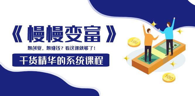 （3757期）《慢慢变富》干货精华的系统课程：想创业，想赚钱？看这课就够了！-副业网