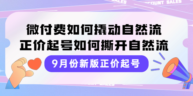 （3830期）9月份新版正价起号，微付费如何撬动自然流，正价起号如何撕开自然流-副业库