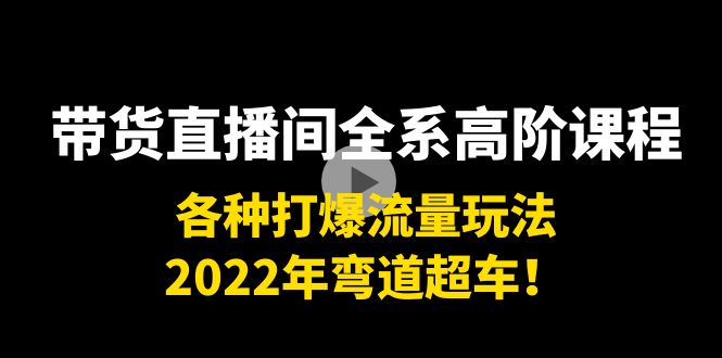 （3850期）带货直播间全系高阶课程：各种打爆流量玩法，2022年弯道超车！-副业库