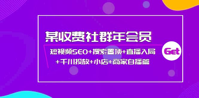（3898期）某收费社群年会员：短视频SEO+搜索置顶+直播入局+千川投放+小店+商家自播篇-副业网