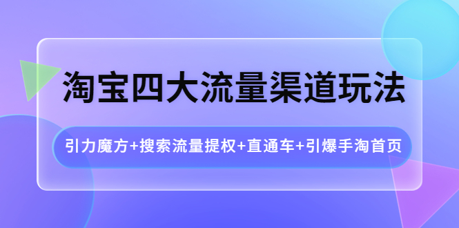 （3941期）淘宝四大流量渠道玩法：引力魔方+搜索流量提权+直通车+引爆手淘首页-副业库