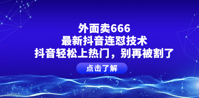（3960期）外面卖666的最新抖音连怼技术，抖音轻松上热门，别再被割了-副业库