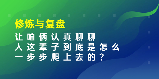 （3959期）某收费文章：修炼与复盘  让咱俩认真聊聊 人这辈子到底怎么一步步爬上去的?-副业库