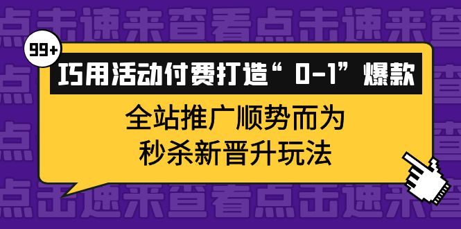 （3999期）巧用活动付费打造“0-1”爆款，全站推广顺势而为，秒杀新晋升玩法-副业库