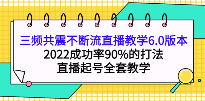 （3998期）三频共震不断流直播教学6.0版本，2022成功率90%的打法，直播起号全套教学-副业库