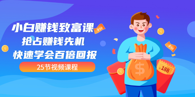 （3016期）【全网最火】小白赚钱致富课：抢占赚钱先机 快速学会百倍回报（25节视频）-副业库