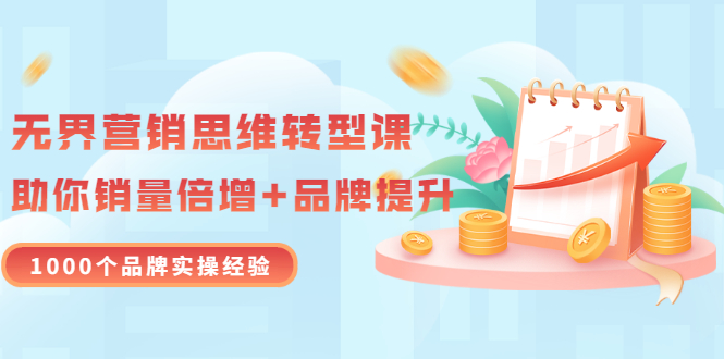（3001期）无界营销思维转型课：1000个品牌实操经验，助你销量倍增（20节视频）-副业库