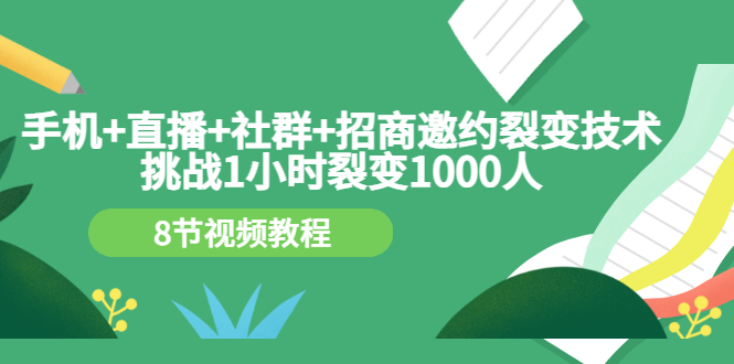 （3003期）手机+直播+社群+招商邀约裂变技术：挑战1小时裂变1000人（8节视频教程）-副业库
