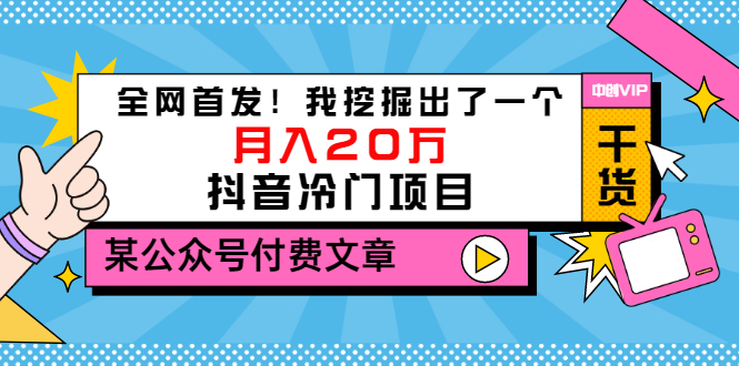 （3031期）某公众号付费文章《全网首发！我挖掘出了一个月入20万的抖音冷门项目》-副业库