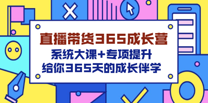 （3025期）直播带货365成长营，系统大课+专项提升，给你365天的成长伴学-副业库