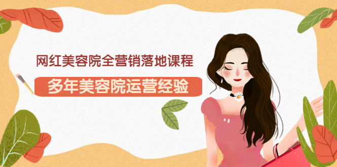 （3032期）网红美容院全营销落地课程，多年美容院运营经验（价值399）-副业库