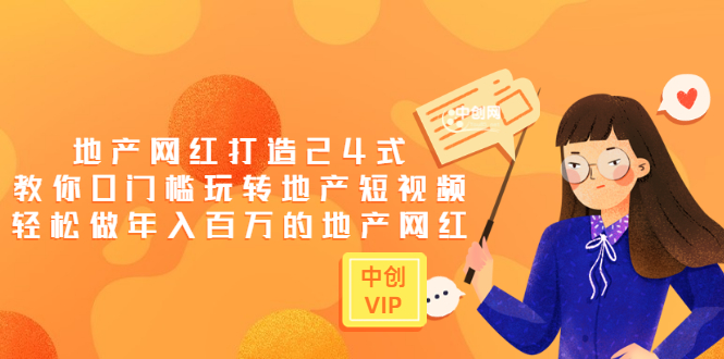 （3065期）地产网红打造24式，教你0门槛玩转地产短视频，轻松做年入百万的地产网红-副业库