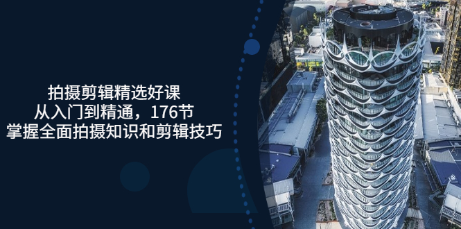 （3060期）拍摄剪辑精选好课，从入门到精通，176节掌握全面拍摄知识和剪辑技巧-副业库