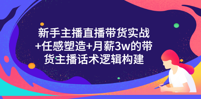（3082期）新手主播直播带货实战+信任感塑造+月薪3w的带货主播话术逻辑构建-副业库