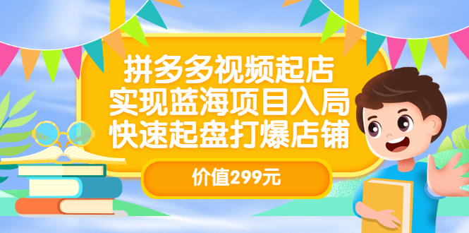 （3087期）拼多多视频起店，实现蓝海项目入局，快速起盘打爆店铺-副业库