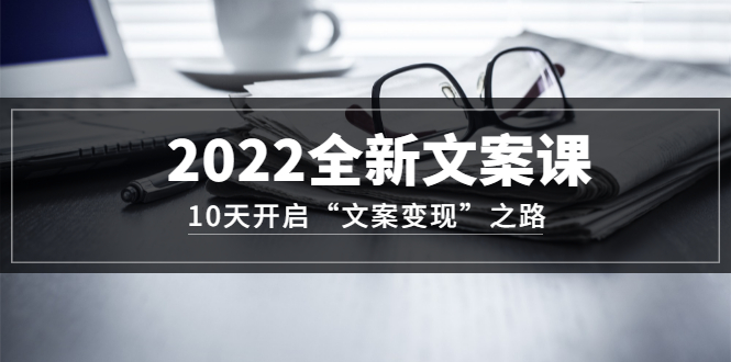 （3083期）2022全新文案课：10天开启“文案变现”之路~从0基础开始学-副业库