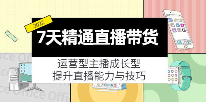 （4032期）7天精通直播带货，运营型主播成长型，提升直播能力与技巧（19节课）-副业网