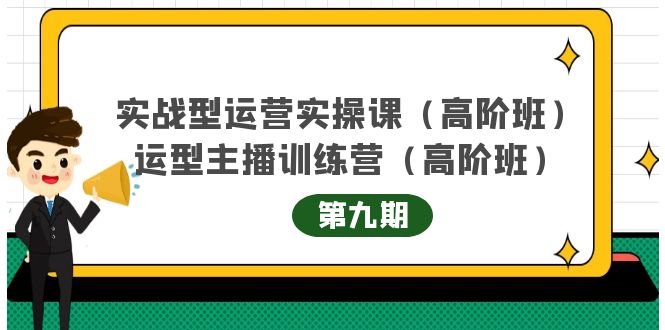 （4025期）实战型运营实操课第9期+运营型主播训练营第9期，高阶班（51节课）-副业网