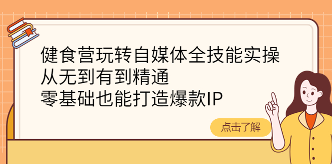 （4076期）健食营玩转自媒体全技能实操，从无到有到精通，零基础也能打造爆款IP-副业库