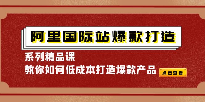 （4054期）阿里国际站爆款打造系列精品课，教你如何低成本打造爆款产品-副业库
