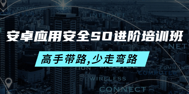 （4078期）安卓应用安全SO进阶培训班：高手带路,少走弯路-价值999元-副业库