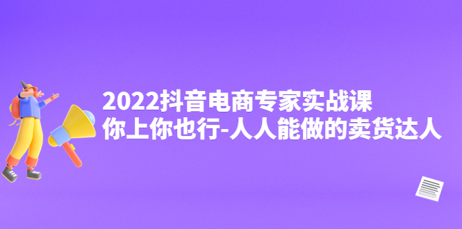 （4106期）2022抖音电商专家实战课，你上你也行-人人能做的卖货达人-副业网