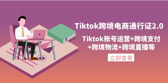 （4157期）Tiktok跨境电商通行证2.0，Tiktok账号运营+跨境支付+跨境物流+跨境直播等-副业库