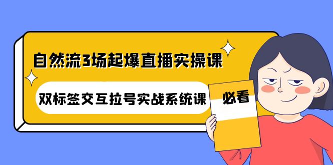 （4162期）自然流3场起爆直播实操课：双标签交互拉号实战系统课-副业网