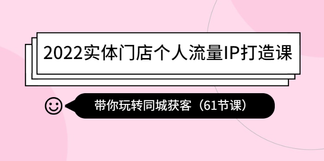 （4177期）2022实体门店个人流量IP打造课：带你玩转同城获客（61节课）-副业库