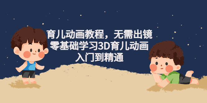 （4197期）阿姐育儿动画教程，无需出镜，零基础学习3D育儿动画，入门到精通-副业库