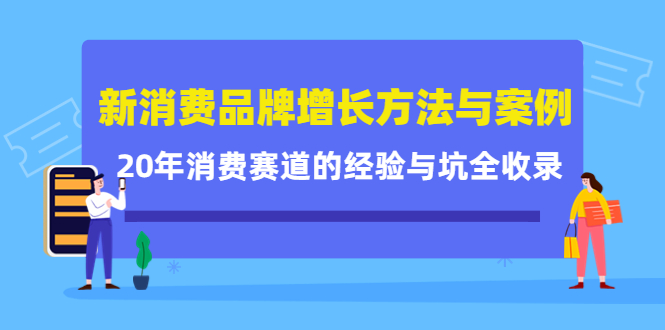 （4218期）新消费品牌增长方法与案例精华课：20年消费赛道的经验与坑全收录-副业库