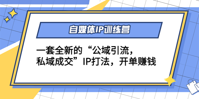 （4290期）自媒体IP训练营(12+13期)一套全新的“公域引流，私域成交”IP打法 开单赚钱-副业网
