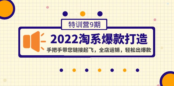 （4334期）2022淘系爆款打造特训营9期：手把手带您链接起飞，全店运销，轻松出爆款-副业库