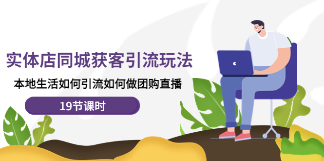 （4407期）实体店同城获客引流玩法，本地生活如何引流如何做团购直播（19节课时）-副业库
