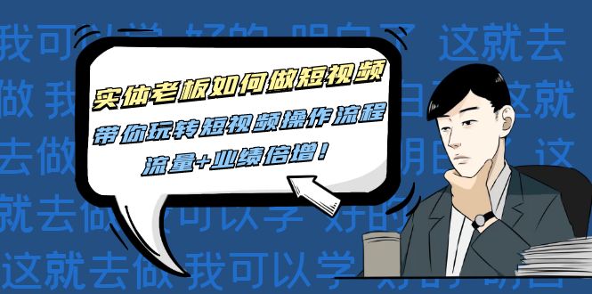 （4420期）实体老板如何做短视频：带你玩转短视频全套操作流程，流量+业绩倍增！-副业网