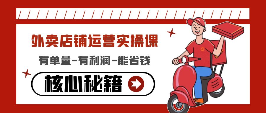 （4578期）外卖店铺运营实操课：有单量-有利润-能省钱，核心秘籍无保留分享-副业网