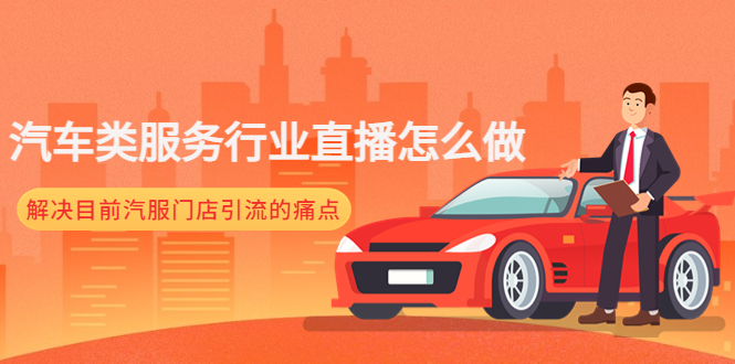（4624期）汽车类服务行业直播怎么做，解决目前汽服门店引流的痛点-副业库