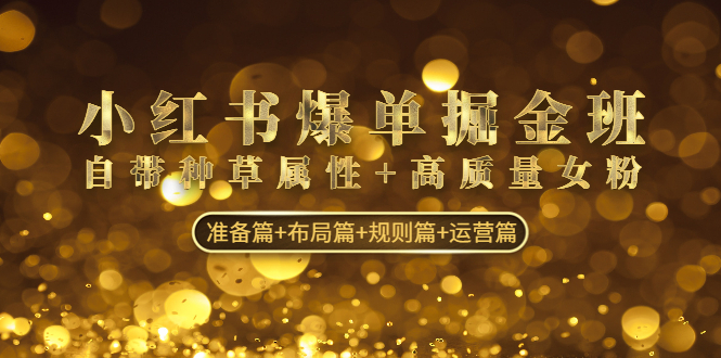 （4716期）小红书爆单掘金班：自带种草属性+高质量女粉 准备篇+布局篇+规则篇+运营篇-副业网