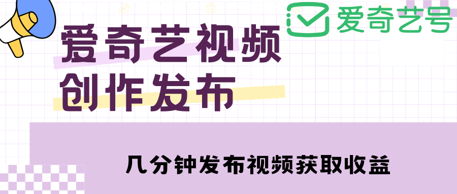 （4755期）爱奇艺号视频发布，每天几分钟即可发布视频，月入10000+【教程+涨粉攻略】-副业网
