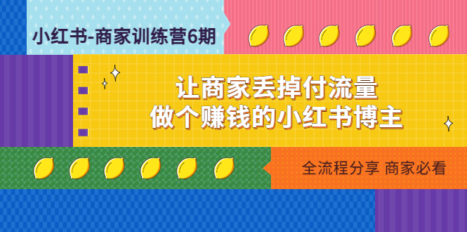 （4782期）小红书-商家训练营12期：让商家丢掉付流量，做个赚钱的小红书博主-副业库
