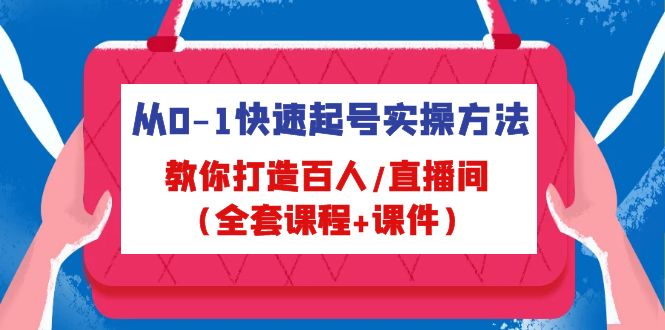 （4786期）从0-1快速起号实操方法，教你打造百人/直播间（全套课程+课件）-副业库