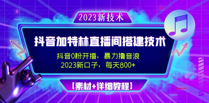 （4791期）2023抖音加特林直播间搭建技术，0粉开播-暴力撸音浪-日入800+【素材+教程】-副业网