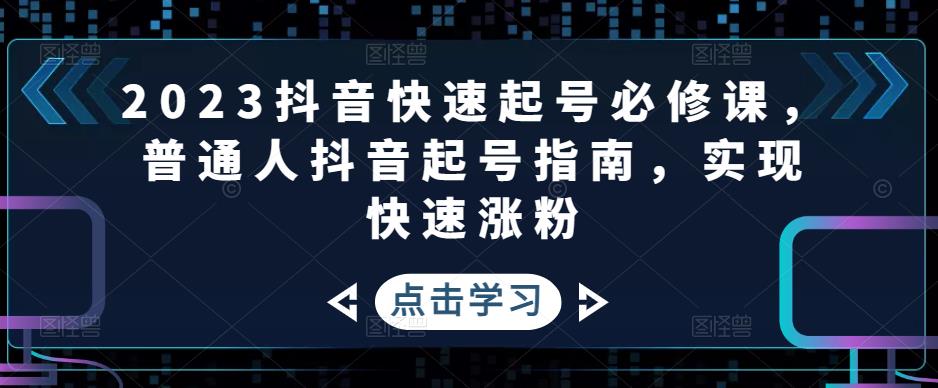 （4863期）2023抖音快速起号必修课，普通人抖音起号指南，实现快速涨粉-副业库