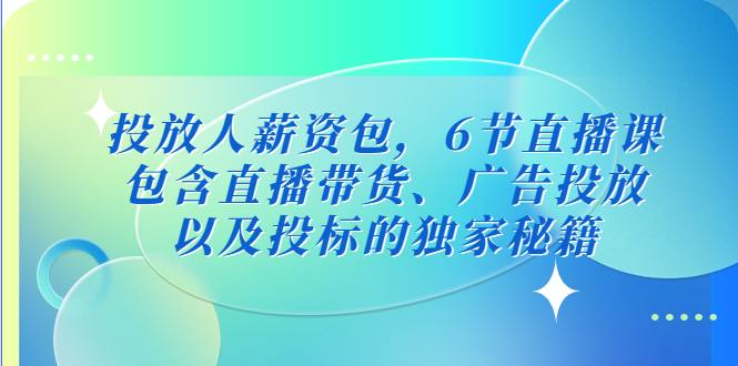 （5025期）投放人薪资包，6节直播课，包含直播带货、广告投放、以及投标的独家秘籍-副业网