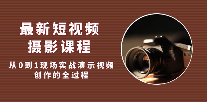 （5010期）最新短视频·摄影课程，从0到1现场实战演示视频创作的全过程!-副业网